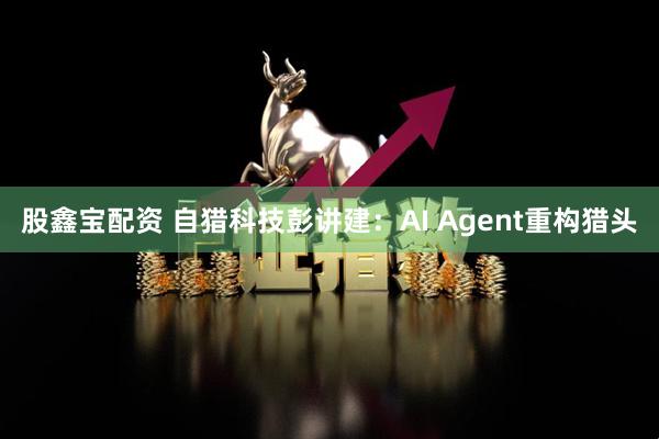 股鑫宝配资 自猎科技彭讲建：AI Agent重构猎头