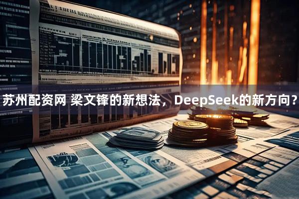 苏州配资网 梁文锋的新想法，DeepSeek的新方向？